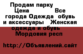 Продам парку NAUMI › Цена ­ 33 000 - Все города Одежда, обувь и аксессуары » Женская одежда и обувь   . Мордовия респ.